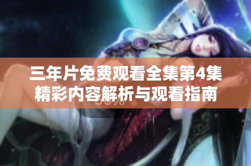 三年片免费观看全集第4集精彩内容解析与观看指南