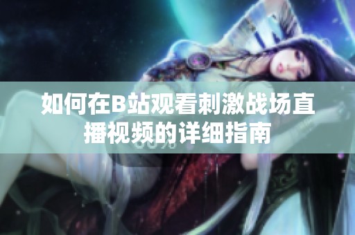如何在B站观看刺激战场直播视频的详细指南