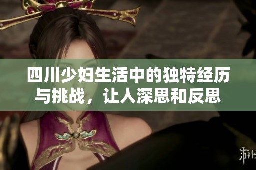 四川少妇生活中的独特经历与挑战，让人深思和反思
