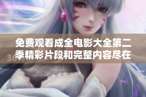 免费观看成全电影大全第二季精彩片段和完整内容尽在这里