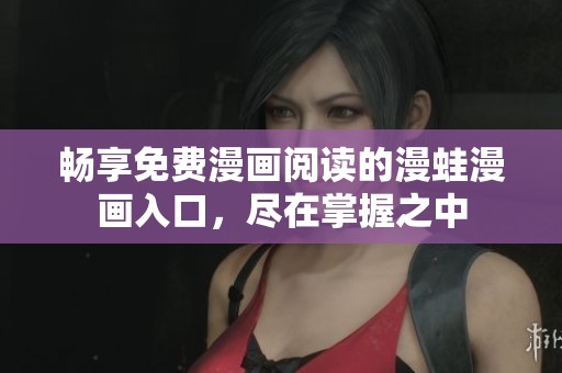 畅享免费漫画阅读的漫蛙漫画入口，尽在掌握之中