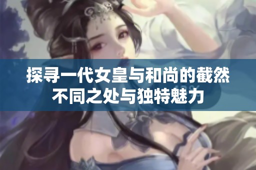 探寻一代女皇与和尚的截然不同之处与独特魅力