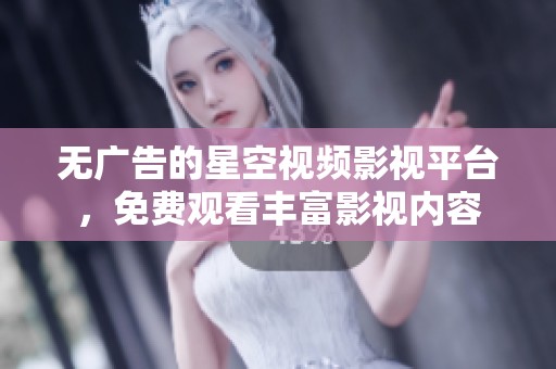 无广告的星空视频影视平台，免费观看丰富影视内容