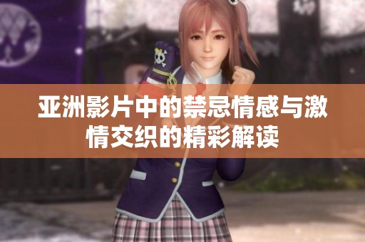 亚洲影片中的禁忌情感与激情交织的精彩解读