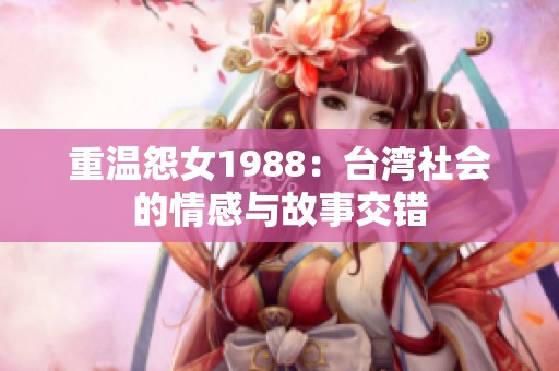 重温怨女1988：台湾社会的情感与故事交错