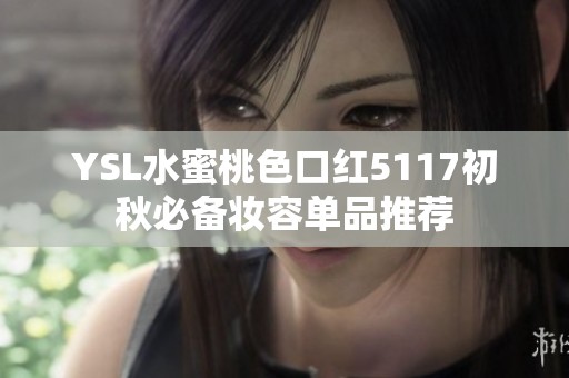 YSL水蜜桃色口红5117初秋必备妆容单品推荐