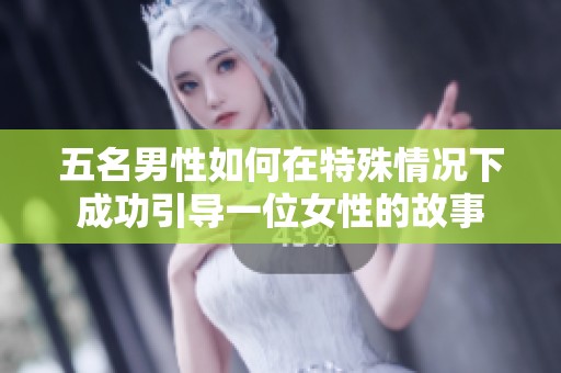 五名男性如何在特殊情况下成功引导一位女性的故事