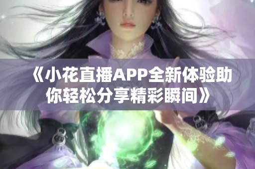 《小花直播APP全新体验助你轻松分享精彩瞬间》