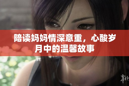 陪读妈妈情深意重，心酸岁月中的温馨故事