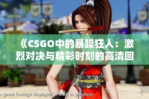 《CSGO中的暴躁狂人：激烈对决与精彩时刻的高清回顾》
