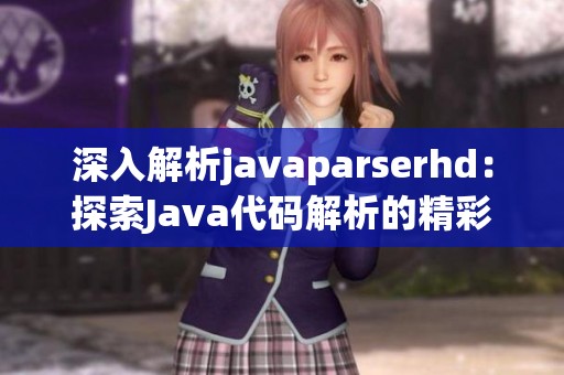 深入解析javaparserhd：探索Java代码解析的精彩世界