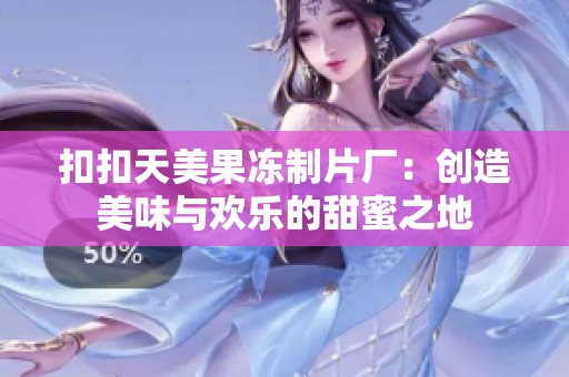 扣扣天美果冻制片厂：创造美味与欢乐的甜蜜之地