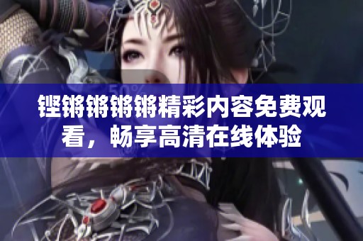 铿锵锵锵锵精彩内容免费观看，畅享高清在线体验