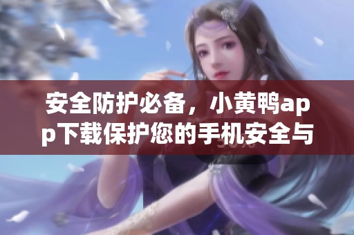 安全防护必备，小黄鸭app下载保护您的手机安全与隐私
