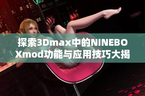 探索3Dmax中的NINEBOXmod功能与应用技巧大揭秘
