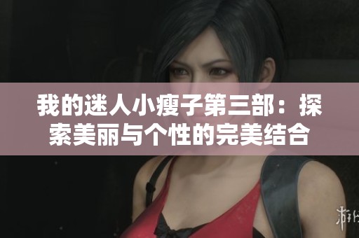 我的迷人小瘦子第三部：探索美丽与个性的完美结合