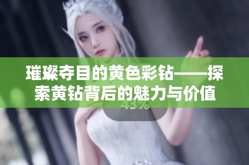 璀璨夺目的黄色彩钻——探索黄钻背后的魅力与价值