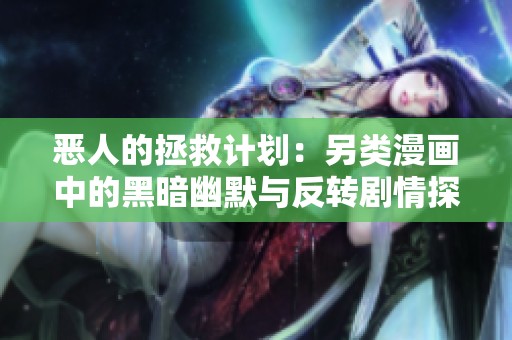 恶人的拯救计划：另类漫画中的黑暗幽默与反转剧情探讨