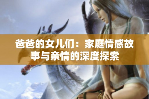 爸爸的女儿们：家庭情感故事与亲情的深度探索