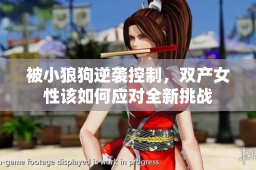 被小狼狗逆袭控制，双产女性该如何应对全新挑战