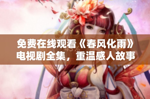 免费在线观看《春风化雨》电视剧全集，重温感人故事与情感波澜