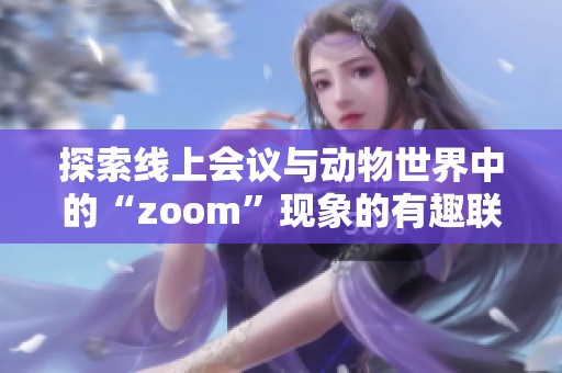 探索线上会议与动物世界中的“zoom”现象的有趣联系
