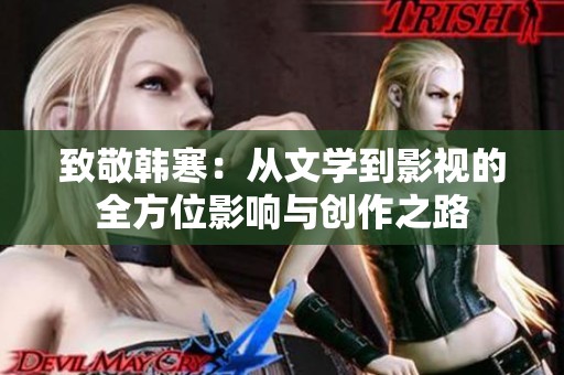 致敬韩寒：从文学到影视的全方位影响与创作之路