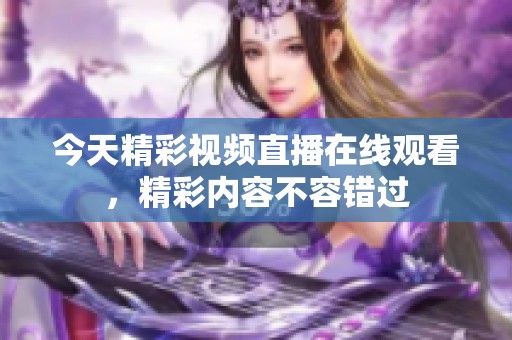 今天精彩视频直播在线观看，精彩内容不容错过