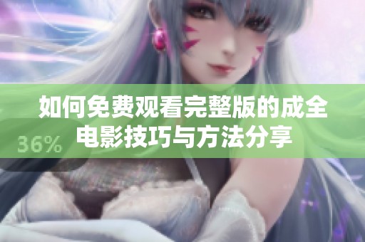 如何免费观看完整版的成全电影技巧与方法分享