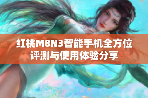 红桃M8N3智能手机全方位评测与使用体验分享