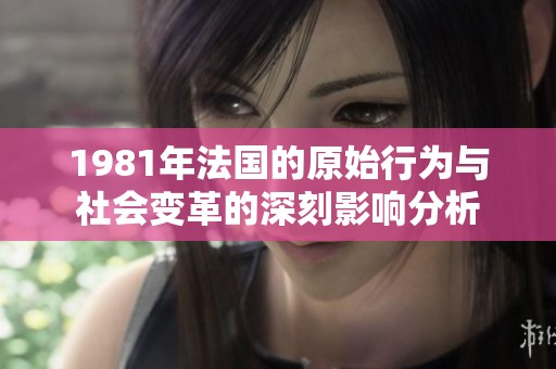 1981年法国的原始行为与社会变革的深刻影响分析