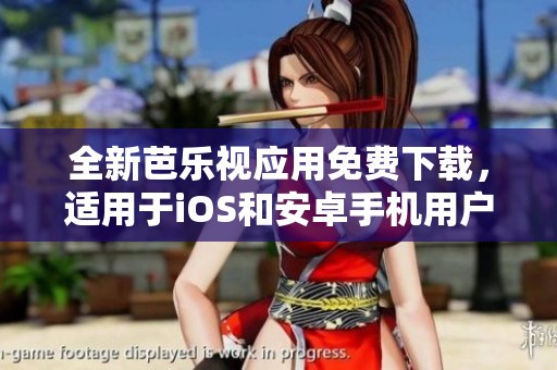 全新芭乐视应用免费下载，适用于iOS和安卓手机用户