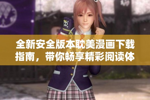 全新安全版本耽美漫画下载指南，带你畅享精彩阅读体验