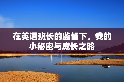 在英语班长的监督下，我的小秘密与成长之路