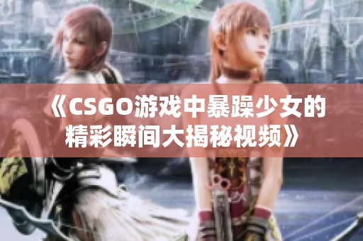 《CSGO游戏中暴躁少女的精彩瞬间大揭秘视频》