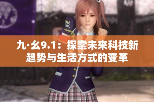 九·幺9.1：探索未来科技新趋势与生活方式的变革