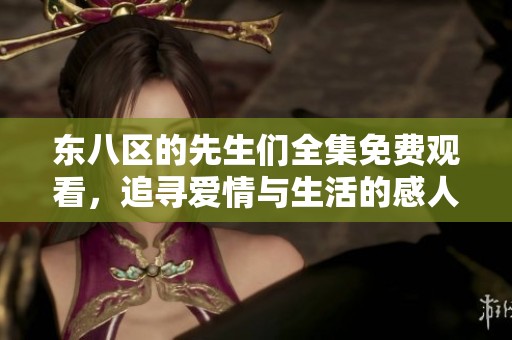 东八区的先生们全集免费观看，追寻爱情与生活的感人故事