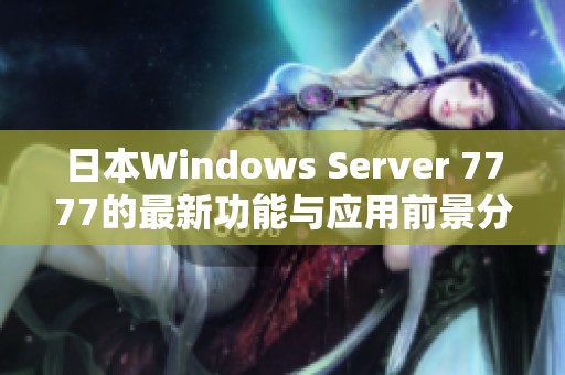 日本Windows Server 7777的最新功能与应用前景分析