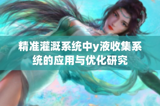 精准灌溉系统中y液收集系统的应用与优化研究