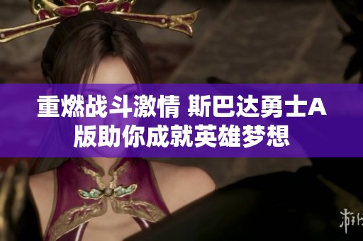 重燃战斗激情 斯巴达勇士A版助你成就英雄梦想