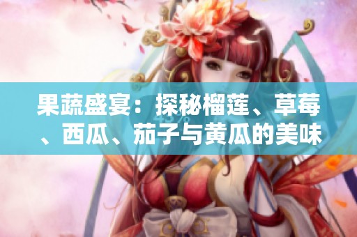 果蔬盛宴：探秘榴莲、草莓、西瓜、茄子与黄瓜的美味搭配