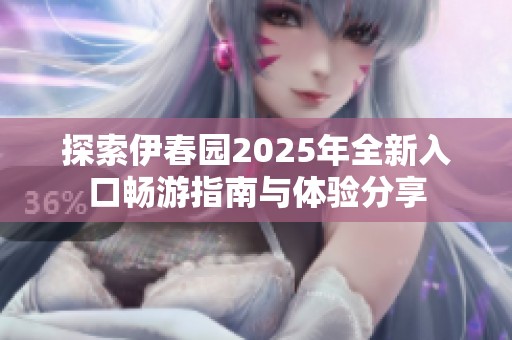 探索伊春园2025年全新入口畅游指南与体验分享