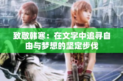 致敬韩寒：在文字中追寻自由与梦想的坚定步伐