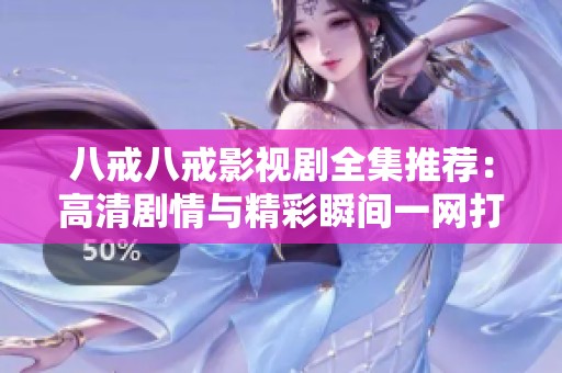 八戒八戒影视剧全集推荐：高清剧情与精彩瞬间一网打尽