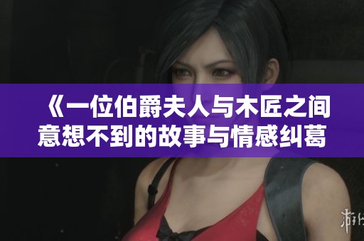 《一位伯爵夫人与木匠之间意想不到的故事与情感纠葛》