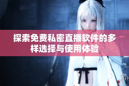 探索免费私密直播软件的多样选择与使用体验