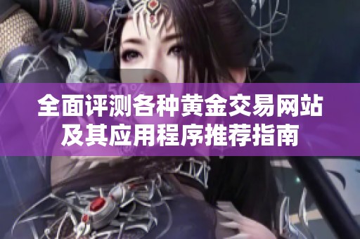 全面评测各种黄金交易网站及其应用程序推荐指南