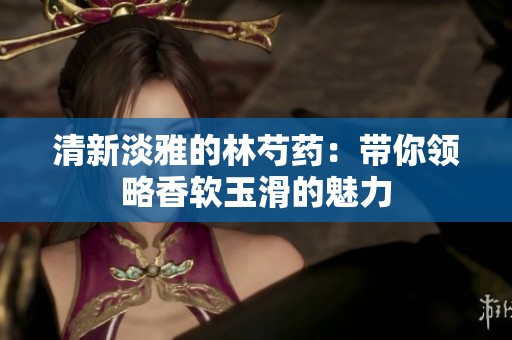 清新淡雅的林芍药：带你领略香软玉滑的魅力