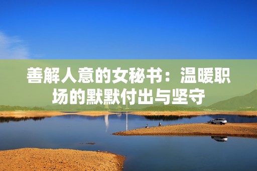 善解人意的女秘书：温暖职场的默默付出与坚守