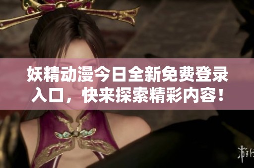 妖精动漫今日全新免费登录入口，快来探索精彩内容！